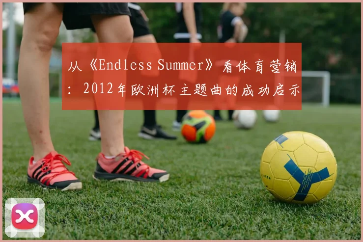 从《Endless Summer》看体育营销：2012年欧洲杯主题曲的成功启示