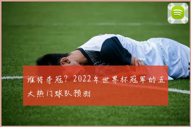 谁将夺冠？2022年世界杯冠军的五大热门球队预测
