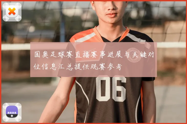 国奥足球赛直播赛事进展与关键对位信息汇总提供观赛参考