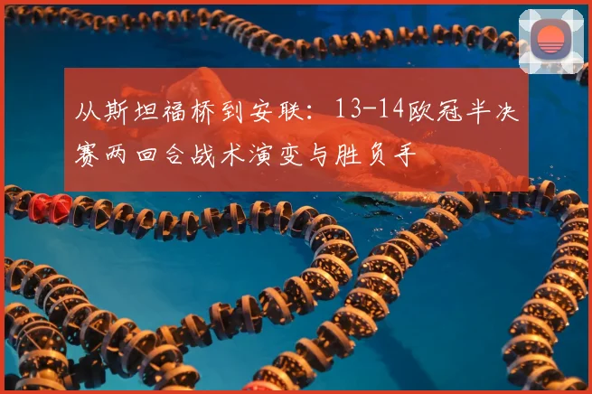 从斯坦福桥到安联：13-14欧冠半决赛两回合战术演变与胜负手
