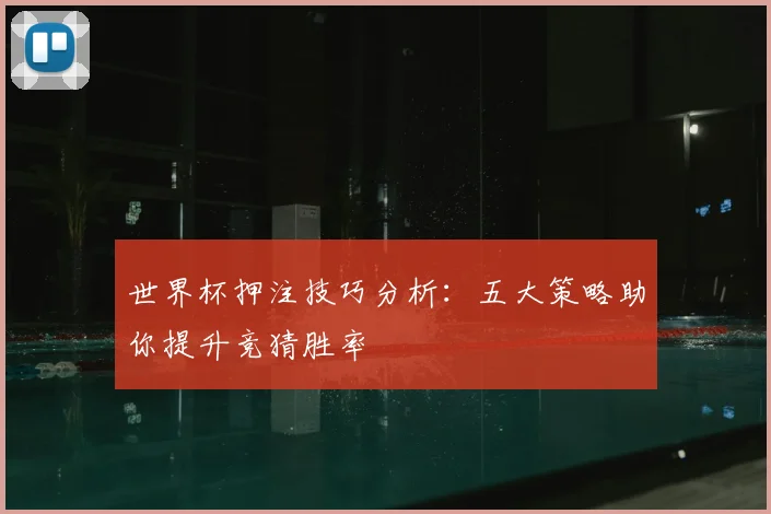 世界杯押注技巧分析：五大策略助你提升竞猜胜率