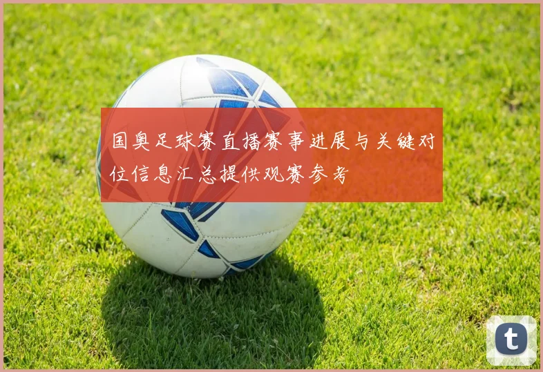 国奥足球赛直播赛事进展与关键对位信息汇总提供观赛参考