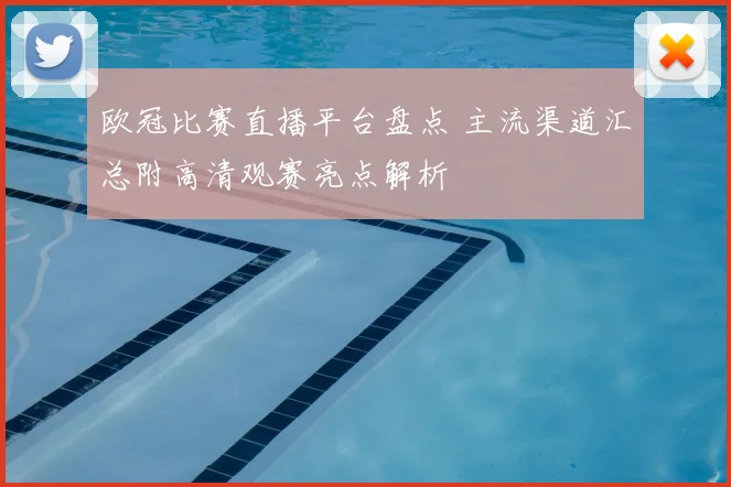 欧冠比赛直播平台盘点 主流渠道汇总附高清观赛亮点解析