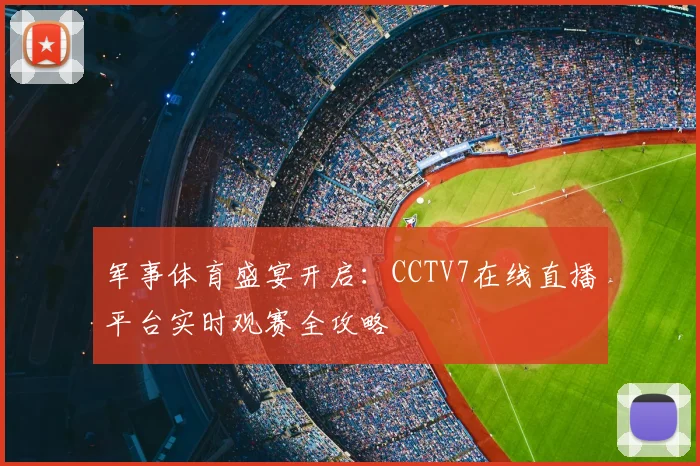 军事体育盛宴开启:CCTV7在线直播平台实时观赛全攻略