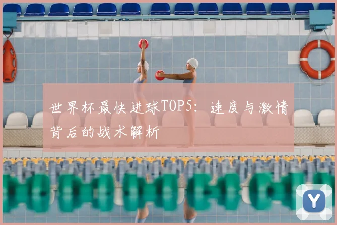 世界杯最快进球TOP5：速度与激情背后的战术解析