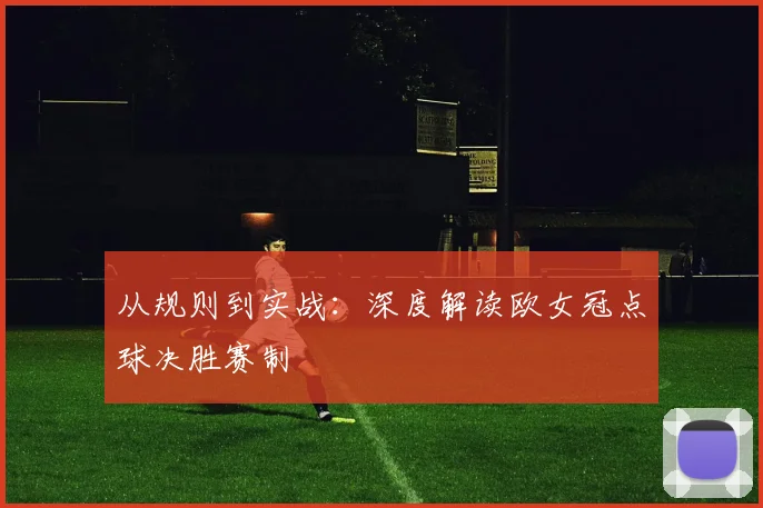 从规则到实战：深度解读欧女冠点球决胜赛制