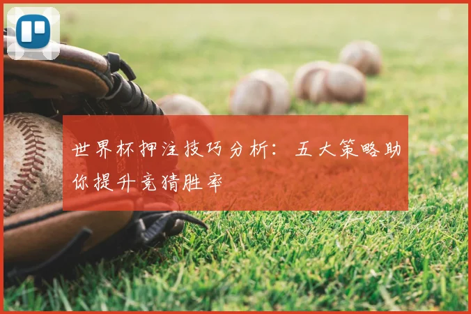 世界杯押注技巧分析：五大策略助你提升竞猜胜率