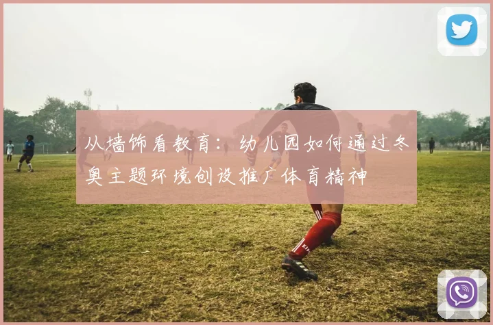 从墙饰看教育：幼儿园如何通过冬奥主题环境创设推广体育精神