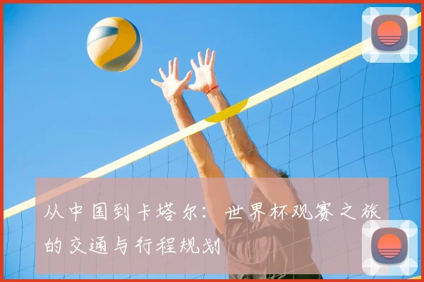 从中国到卡塔尔：世界杯观赛之旅的交通与行程规划