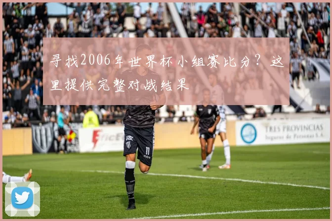 寻找2006年世界杯小组赛比分？这里提供完整对战结果