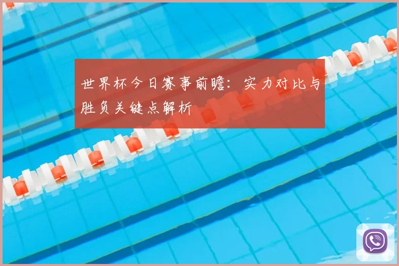 世界杯今日赛事前瞻:实力对比与胜负关键点解析