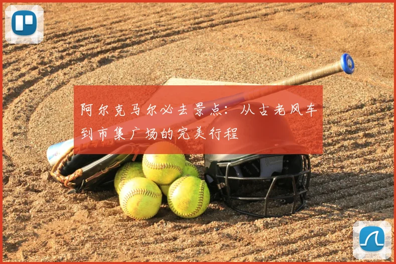 阿尔克马尔必去景点：从古老风车到市集广场的完美行程