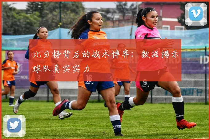 比分榜背后的战术博弈:数据揭示球队真实实力