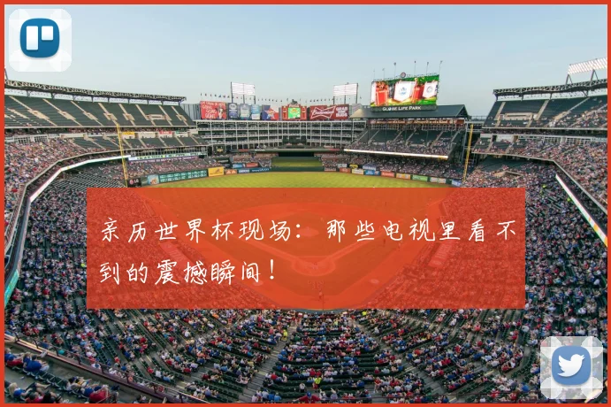 亲历世界杯现场：那些电视里看不到的震撼瞬间！