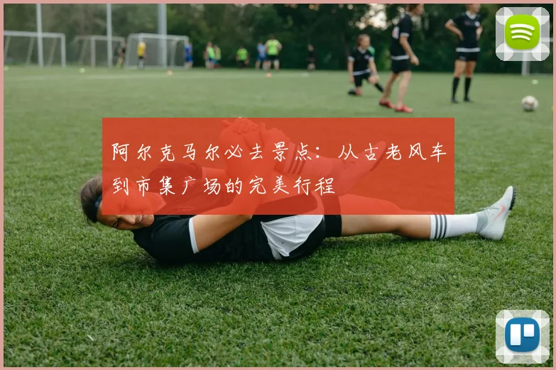 阿尔克马尔必去景点：从古老风车到市集广场的完美行程
