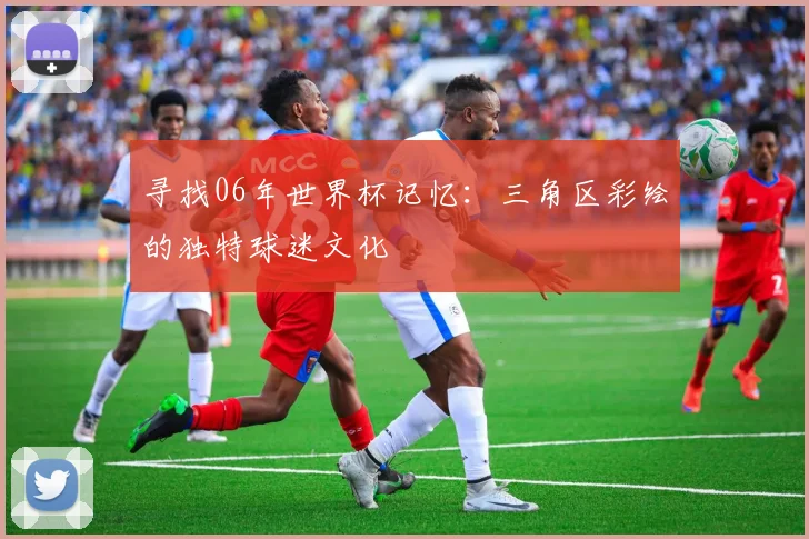 寻找06年世界杯记忆：三角区彩绘的独特球迷文化