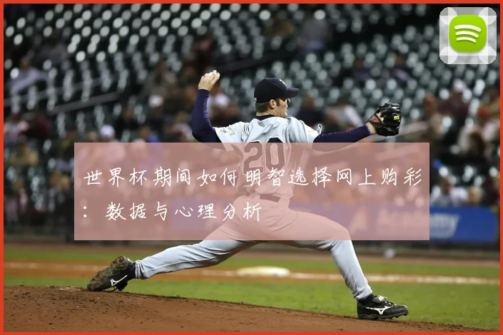 世界杯期间如何明智选择网上购彩:数据与心理分析