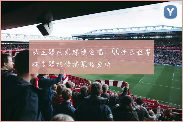 从主题曲到球迷合唱：QQ音乐世界杯专题的传播策略分析