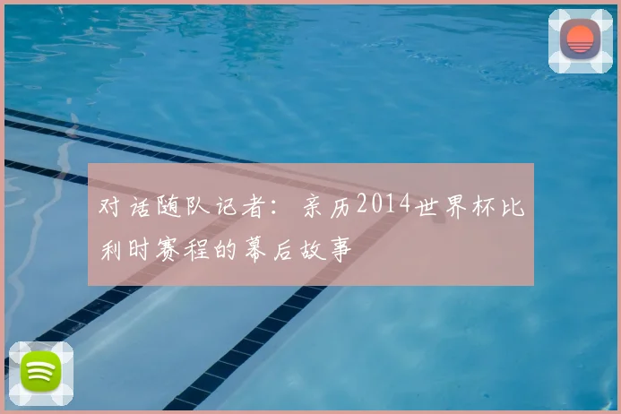 对话随队记者:亲历2014世界杯比利时赛程的幕后故事