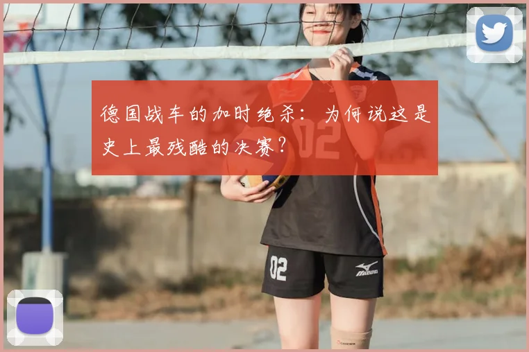 德国战车的加时绝杀:为何说这是史上最残酷的决赛?
