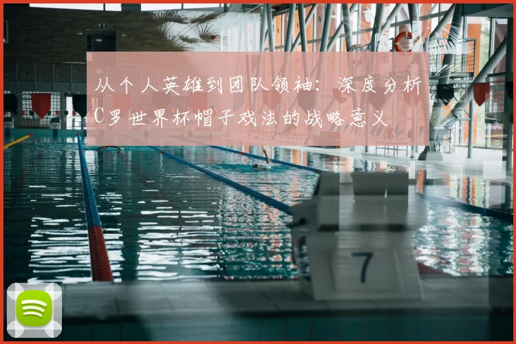 从个人英雄到团队领袖：深度分析C罗世界杯帽子戏法的战略意义