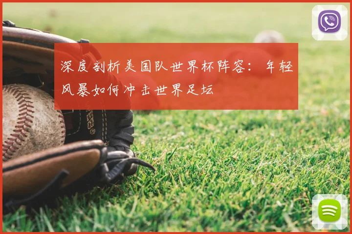 深度剖析美国队世界杯阵容：年轻风暴如何冲击世界足坛