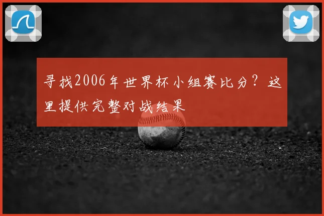 寻找2006年世界杯小组赛比分？这里提供完整对战结果