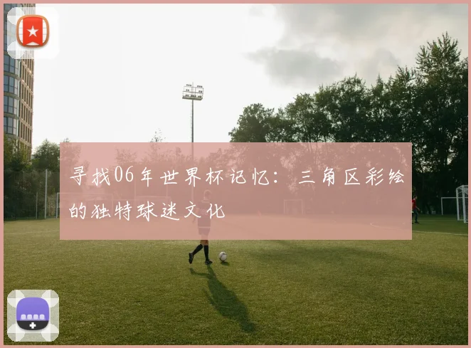 寻找06年世界杯记忆：三角区彩绘的独特球迷文化