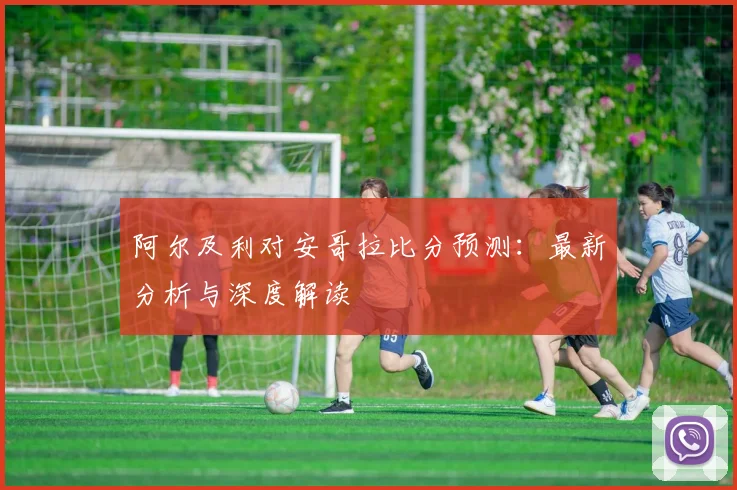 阿尔及利对安哥拉比分预测：最新分析与深度解读