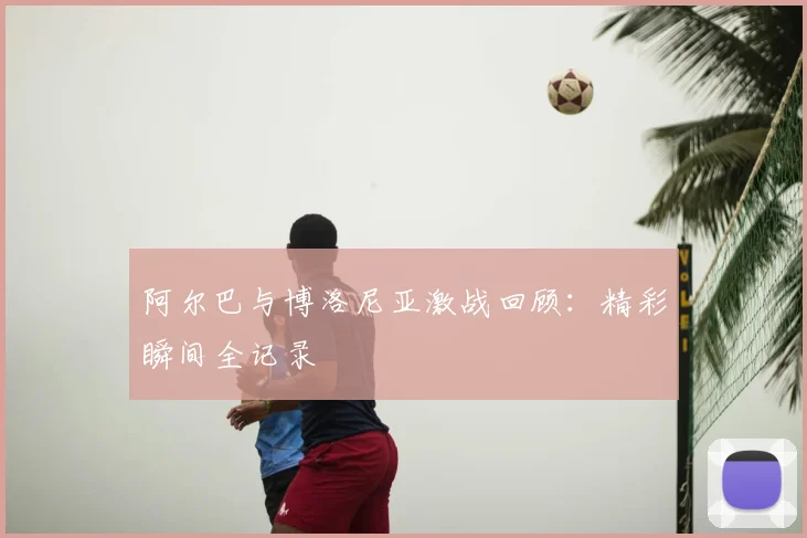 阿尔巴与博洛尼亚激战回顾：精彩瞬间全记录