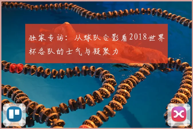 独家专访:从球队合影看2018世界杯各队的士气与凝聚力