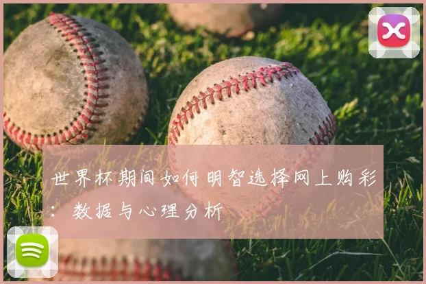 世界杯期间如何明智选择网上购彩：数据与心理分析