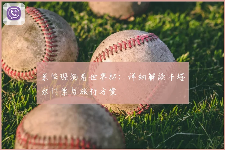 亲临现场看世界杯：详细解读卡塔尔门票与旅行方案