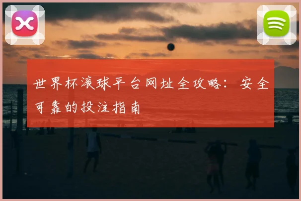 世界杯滚球平台网址全攻略：安全可靠的投注指南