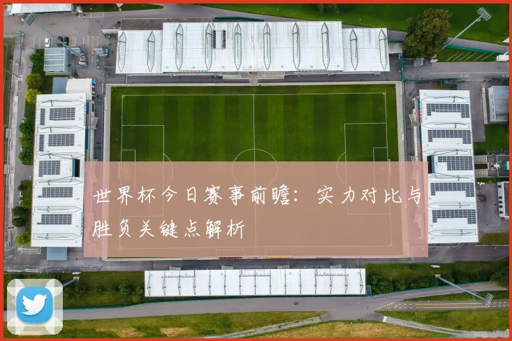 世界杯今日赛事前瞻:实力对比与胜负关键点解析